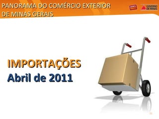 IMPORTAÇÕES Abril de 2011 PANORAMA DO COMÉRCIO EXTERIOR  DE MINAS GERAIS 