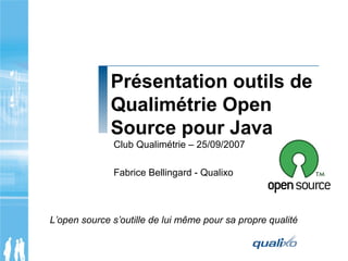 Présentation outils de
Qualimétrie Open
Source pour Java
Club Qualimétrie – 25/09/2007
Fabrice Bellingard - Qualixo
L’open source s’outille de lui même pour sa propre qualité
 
