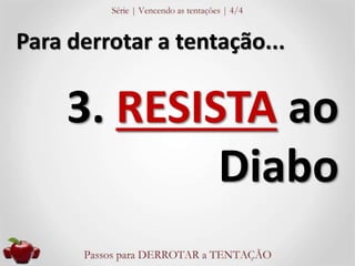 Para derrotar a tentação... 
3. RESISTA ao 
Diabo 
 