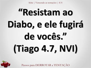 “Resistam ao 
Diabo, e ele fugirá 
de vocês.” 
(Tiago 4.7, NVI) 
 