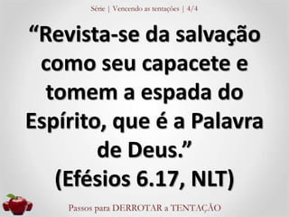 “Revista-se da salvação 
como seu capacete e 
tomem a espada do 
Espírito, que é a Palavra 
de Deus.” 
(Efésios 6.17, NLT) 
 