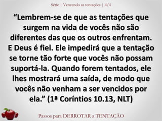 “Lembrem-se de que as tentações que 
surgem na vida de vocês não são 
diferentes das que os outros enfrentam. 
E Deus é fi...
