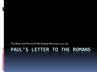 Paul’s Letter to the Romans The Basis and Terms of the Gospel (Romans 3:21-31) 