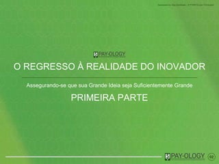 02
Sponsored by Visa Developer - A PYMNTS.com Production
O REGRESSO À REALIDADE DO INOVADOR
Assegurando-se que sua Grande Ideia seja Suficientemente Grande
PRIMEIRA PARTE
 
