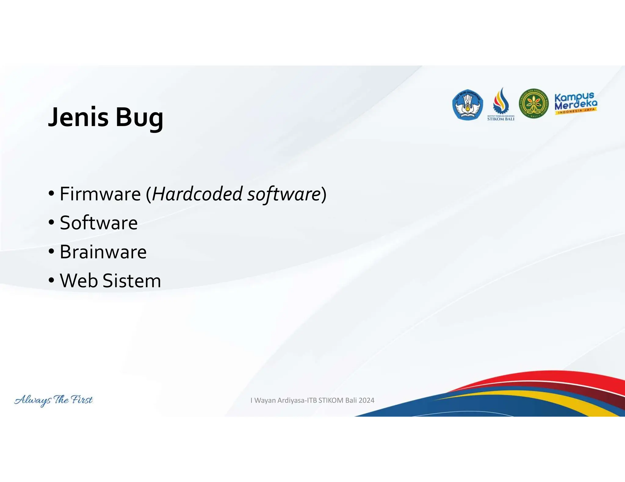 Jenis Bug
• Firmware (Hardcoded software)
• Software
• Brainware
• Web Sistem
I Wayan Ardiyasa-ITB STIKOM Bali 2024
 