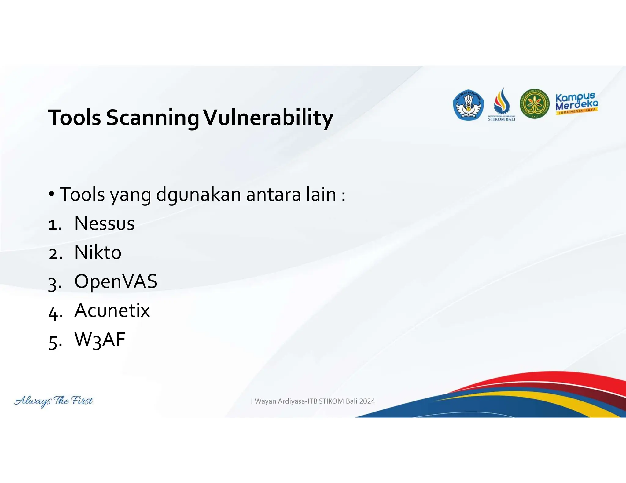 Tools ScanningVulnerability
• Tools yang dgunakan antara lain :
1. Nessus
2. Nikto
3. OpenVAS
4. Acunetix
5. W3AF
I Wayan Ardiyasa-ITB STIKOM Bali 2024
 