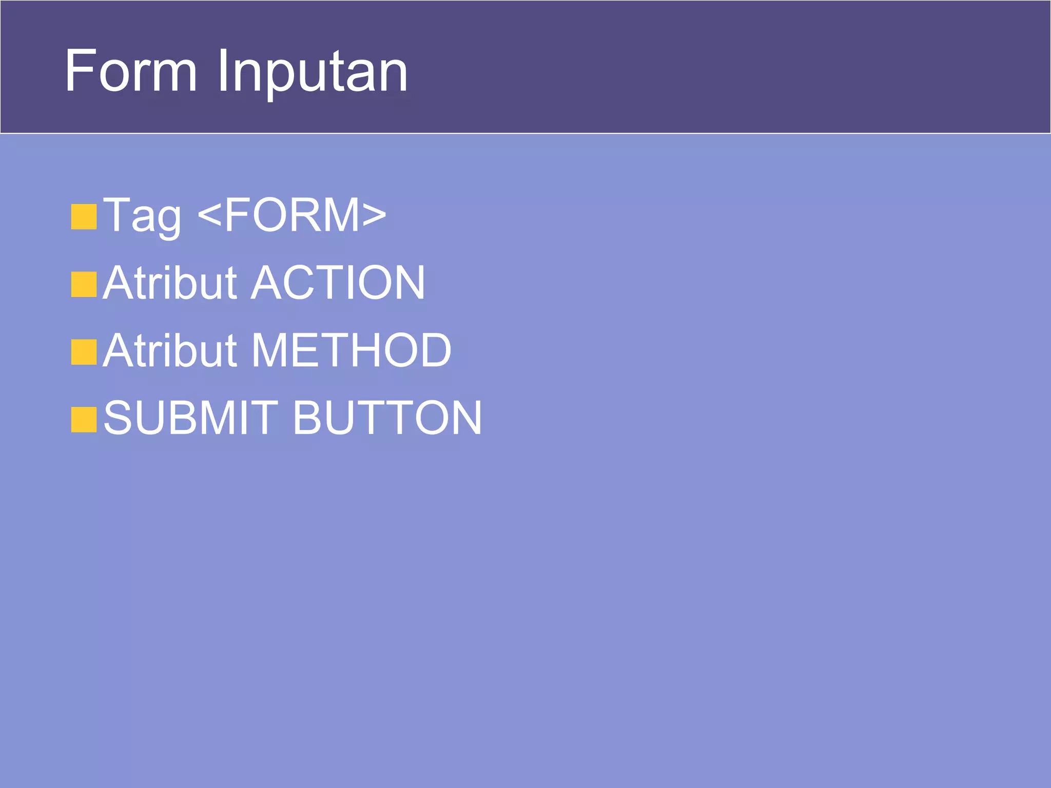 Form Inputan Tag <FORM> Atribut ACTION Atribut METHOD SUBMIT BUTTON 