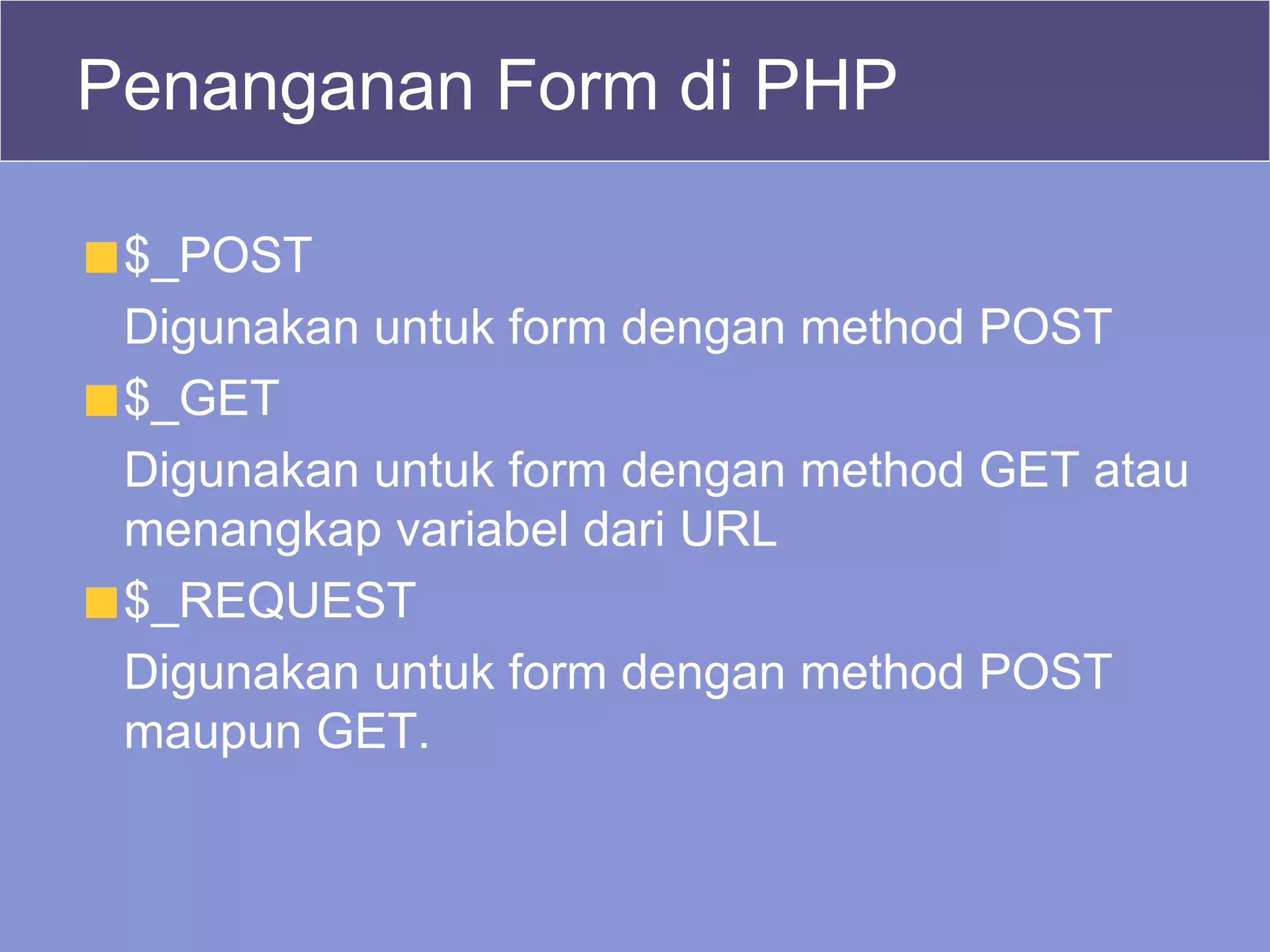 Penanganan Form di PHP $_POST Digunakan untuk form dengan method POST $_GET Digunakan untuk form dengan method GET atau menangkap variabel dari URL $_REQUEST Digunakan untuk form dengan method POST maupun GET. 