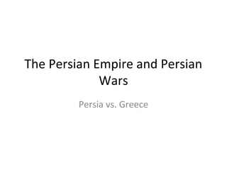 The Persian Empire and Persian 
Wars 
Persia vs. Greece 
 
