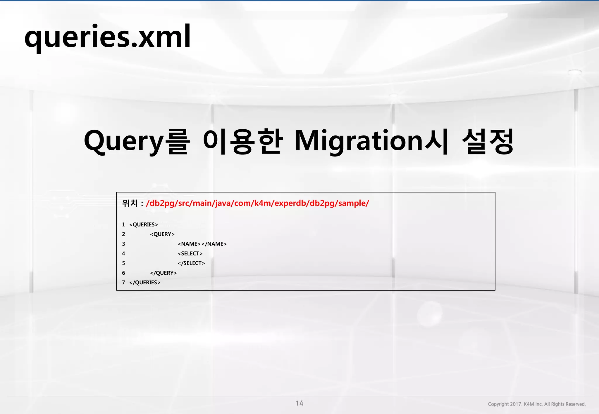 queries.xml
위치 : /db2pg/src/main/java/com/k4m/experdb/db2pg/sample/
1 <QUERIES>
2 <QUERY>
3 <NAME></NAME>
4 <SELECT>
5 </SELECT>
6 </QUERY>
7 </QUERIES>
Query를 이용한 Migration시 설정
 