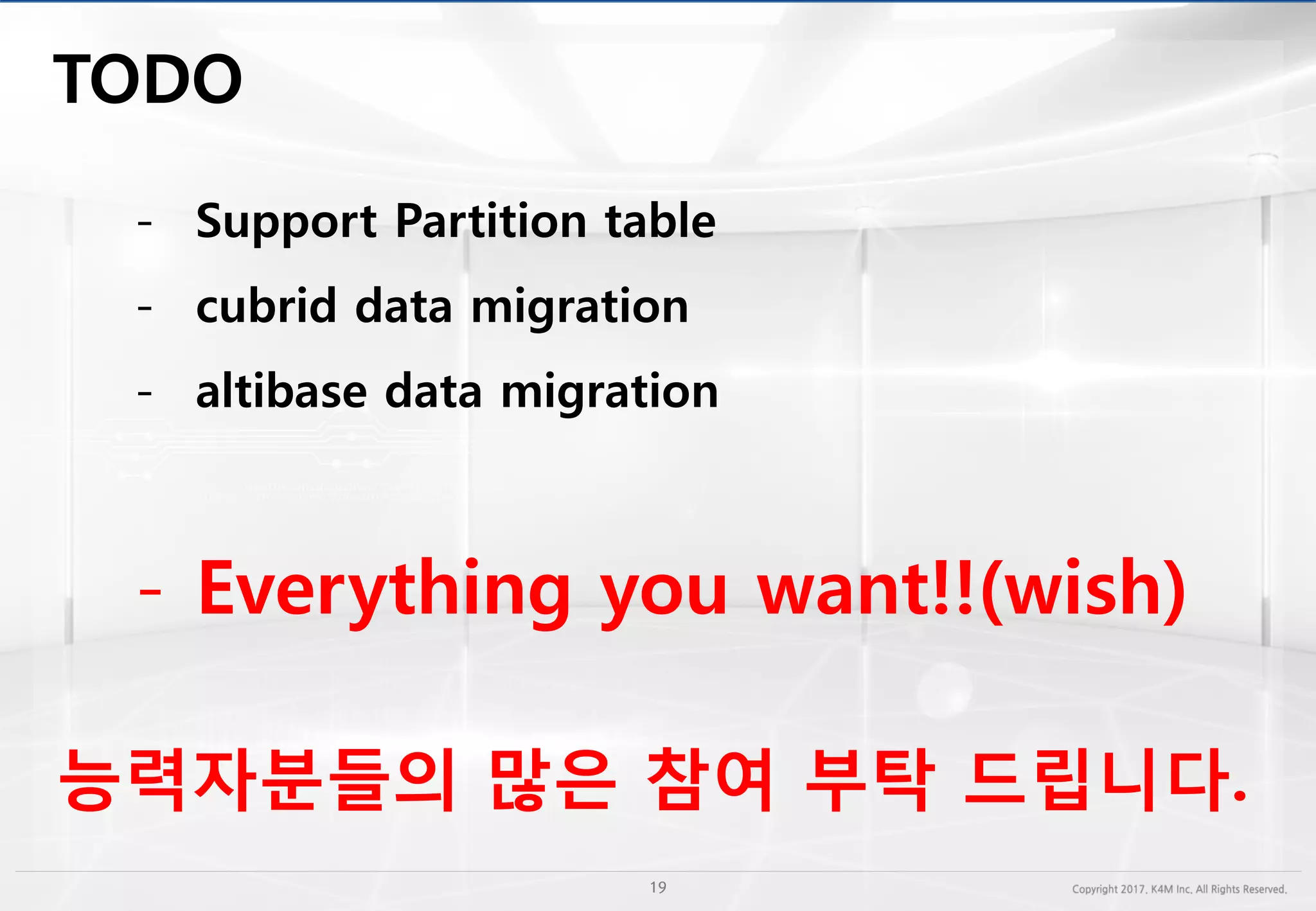 - Support Partition table
- cubrid data migration
- altibase data migration
- Everything you want!!(wish)
능력자분들의 많은 참여 부탁 드립니다.
 