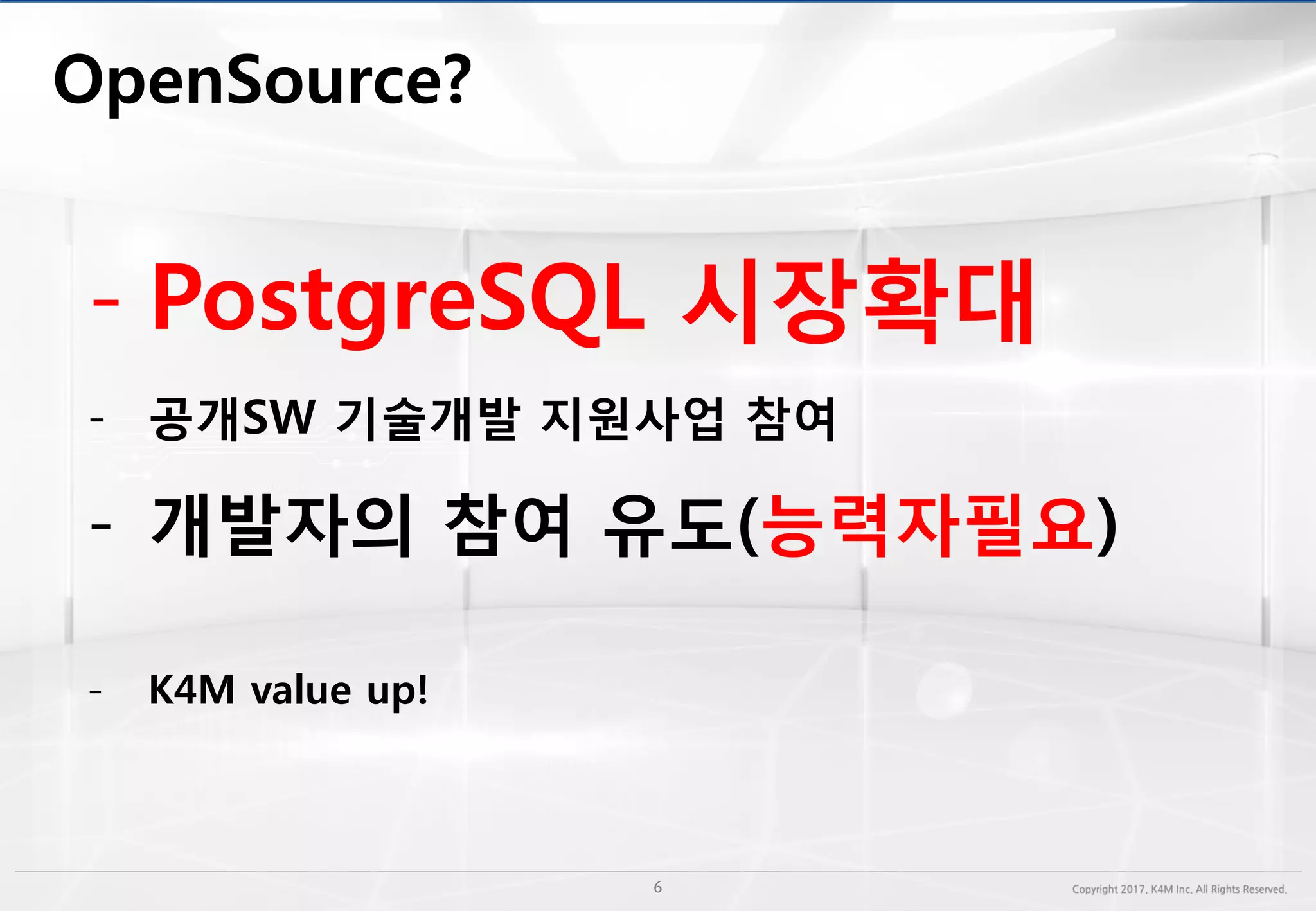 - PostgreSQL 시장확대
- 공개SW 기술개발 지원사업 참여
- 개발자의 참여 유도(능력자필요)
- K4M value up!
 