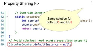 24
Property Sharing Fix
Same solution for
both ES5 and ES6
 