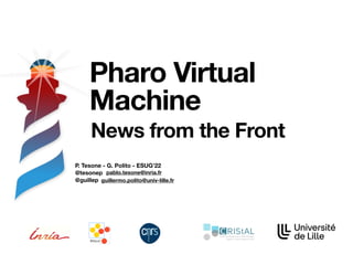 P. Tesone - G. Polito - ESUG’22 
@tesonep 
@guillep
Pharo Virtual
Machine
News from the Front
guillermo.polito@univ-lille.fr
pablo.tesone@inria.fr
 