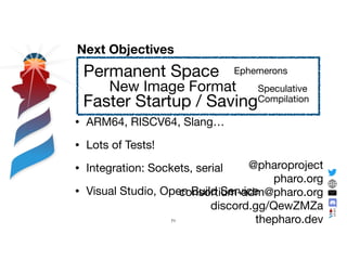 • ARM64, RISCV64, Slang…

• Lots of Tests!

• Integration: Sockets, serial

• Visual Studio, Open Build Service
@pharoproj...