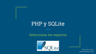 PHP y SQLite
Seleccionar los registros
 