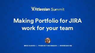 Making Portfolio for JIRA
work for your team
BREE DAVIES | PRODUCT MANAGER | @BREEDAVIES
 
