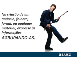 Na criação de um
anúncio, folheto,
jornal, ou qualquer
material, expresse as
informações
AGRUPANDO-AS.
 