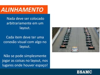 Nada deve ser colocado
arbitrariamente em um
layout.
Cada item deve ter uma
conexão visual com algo no
layout.
Não se pode simplesmente
jogar as coisas no layout, nos
lugares onde houver espaço!
ALINHAMENTO
 