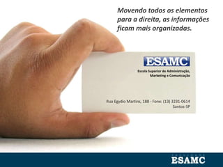 Escola Superior de Administração,
Marketing e Comunicação
Rua Egydio Martins, 188 - Fone: (13) 3231-0614
Santos-SP
Movendo todos os elementos
para a direita, as informações
ficam mais organizadas.
 