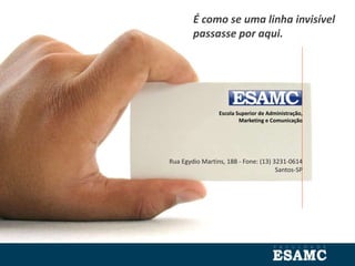 Escola Superior de Administração,
Marketing e Comunicação
Rua Egydio Martins, 188 - Fone: (13) 3231-0614
Santos-SP
É como se uma linha invisível
passasse por aqui.
 