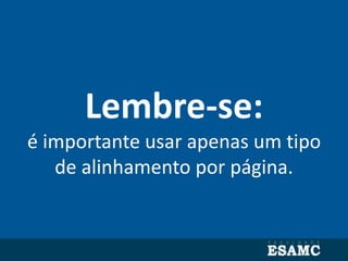 Lembre-se:
é importante usar apenas um tipo
de alinhamento por página.
 