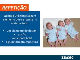 Quando utilizamos algum
elemento que se repete no
material todo:
• um elemento de design,
• um fio
• uma fonte bold
• algum formato específico
REPETIÇÃO
 