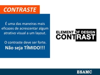 É uma das maneiras mais
eficazes de acrescentar algum
atrativo visual a um layout.
O contraste deve ser forte.
Não seja TÍMIDO!!!
CONTRASTE
 
