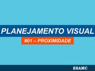 PLANEJAMENTO VISUAL
#01 – PROXIMIDADE
 