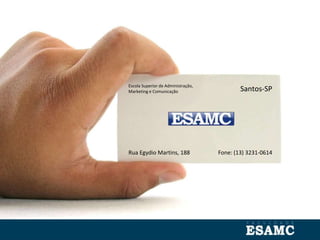 Escola Superior de Administração,
Marketing e Comunicação Santos-SP
Rua Egydio Martins, 188 Fone: (13) 3231-0614
 