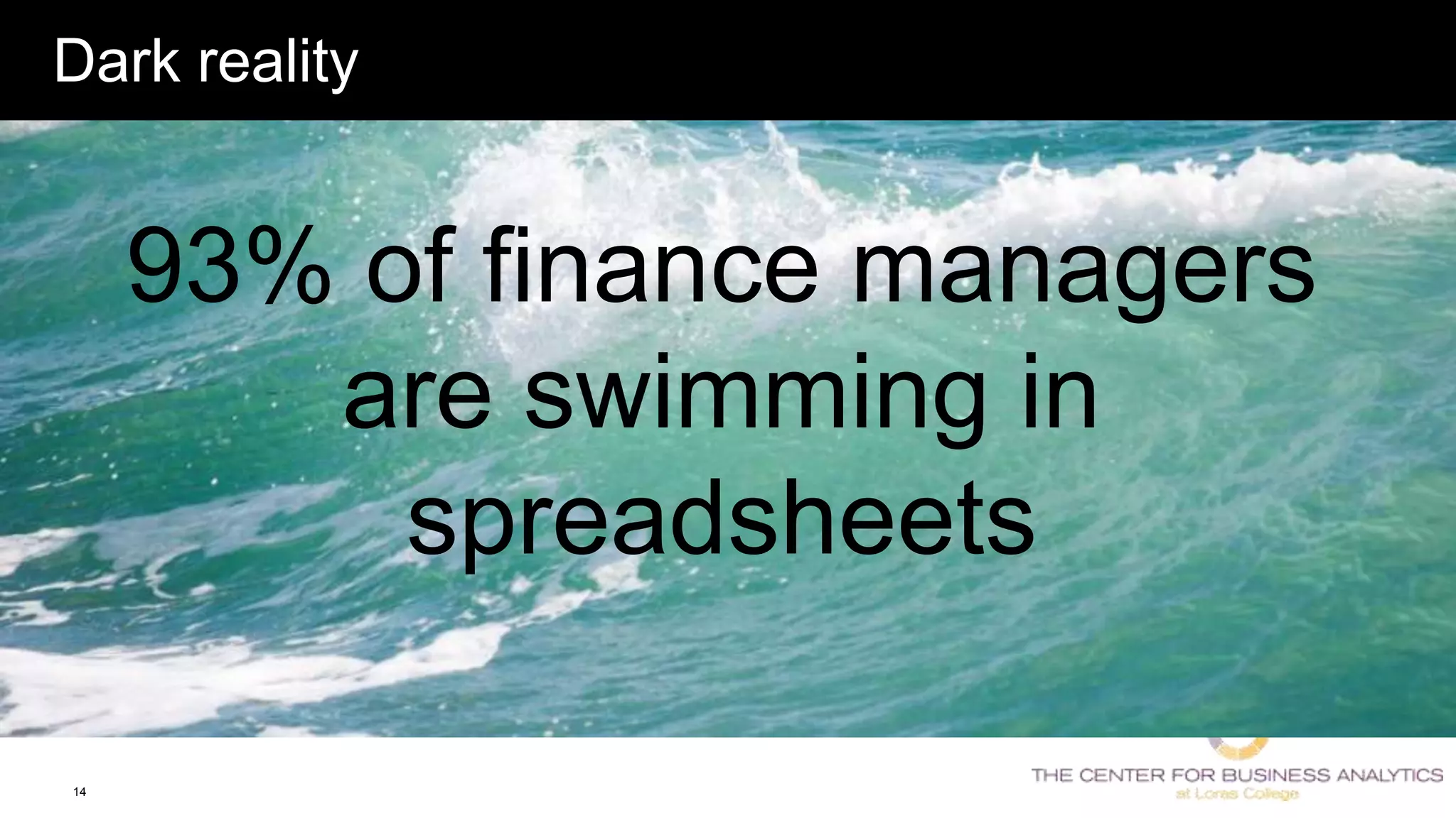 14
Dark reality
93% of finance managers
are swimming in
spreadsheets
 
