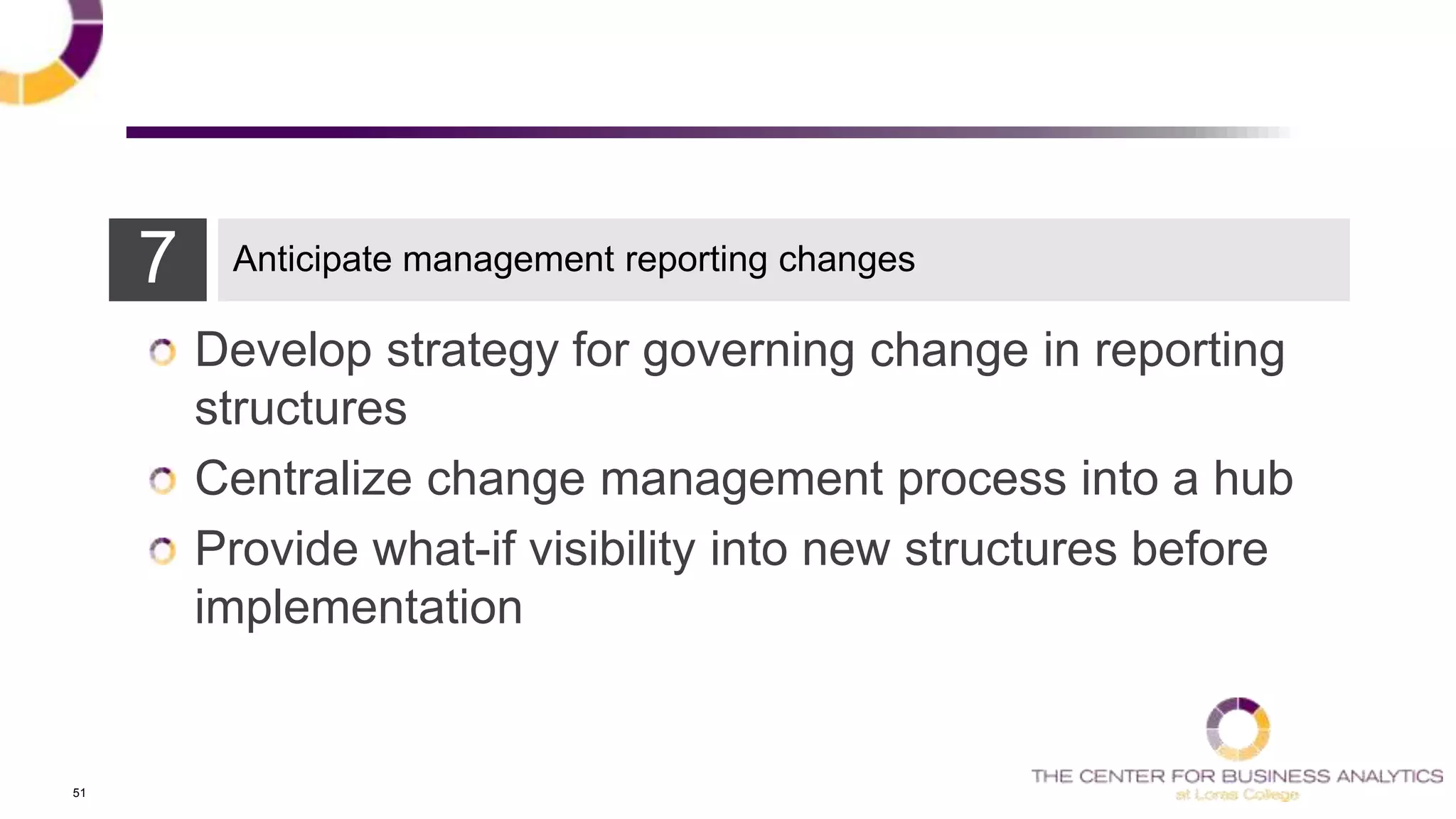 51
Develop strategy for governing change in reporting
structures
Centralize change management process into a hub
Provide what-if visibility into new structures before
implementation
7 Anticipate management reporting changes
 