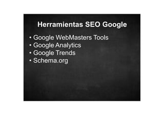 Herramientas SEO Google
• Google WebMasters Tools
• Google Analytics
• Google Trends
• Schema.org

 