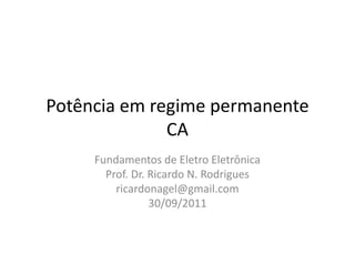 Potência em regime permanente
CA
Fundamentos de Eletro Eletrônica
Prof. Dr. Ricardo N. Rodrigues
ricardonagel@gmail.com
30/09/2011
 