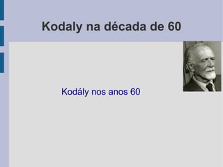 Kodaly na década de 60
Kodály nos anos 60
 