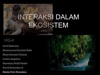 INTERAKSI DALAM
EKOSISTEM
Arief Saferman
Mochammad Syachril Rizki
Rhaja Dennies Firdaus
Lavina Angeline
Ramadian Nadif Hai...