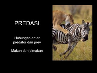 PREDASI
Hubungan antar
predator dan prey
Makan dan dimakan
 