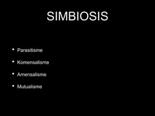 SIMBIOSIS
• Parasitisme
• Komensalisme
• Amensalisme
• Mutualisme
 