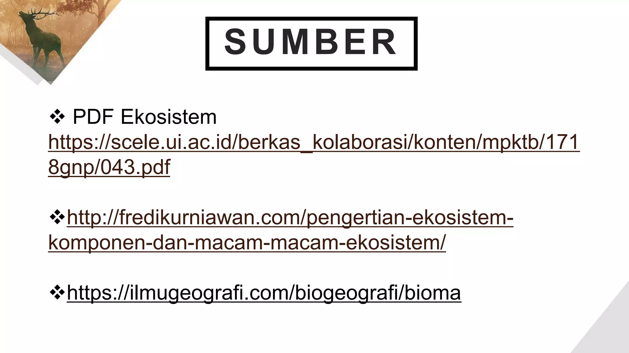 SUMBER
 PDF Ekosistem
https://scele.ui.ac.id/berkas_kolaborasi/konten/mpktb/171
8gnp/043.pdf
http://fredikurniawan.com/pengertian-ekosistem-
komponen-dan-macam-macam-ekosistem/
https://ilmugeografi.com/biogeografi/bioma
 