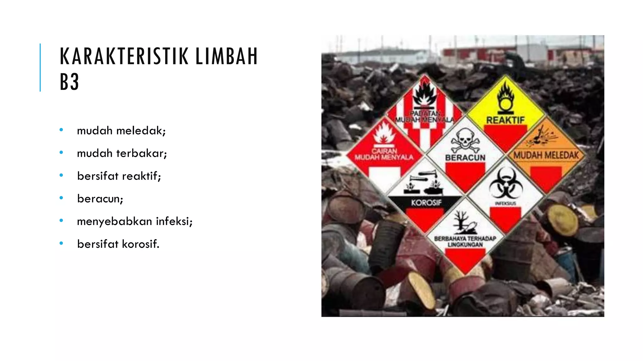 KARAKTERISTIK LIMBAH
B3
• mudah meledak;
• mudah terbakar;
• bersifat reaktif;
• beracun;
• menyebabkan infeksi;
• bersifat korosif.
 