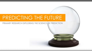 PREDICTING THE FUTURE 
PRIMARY RESEARCH EXPLORING THE SCIENCE OF PREDICTION 
 