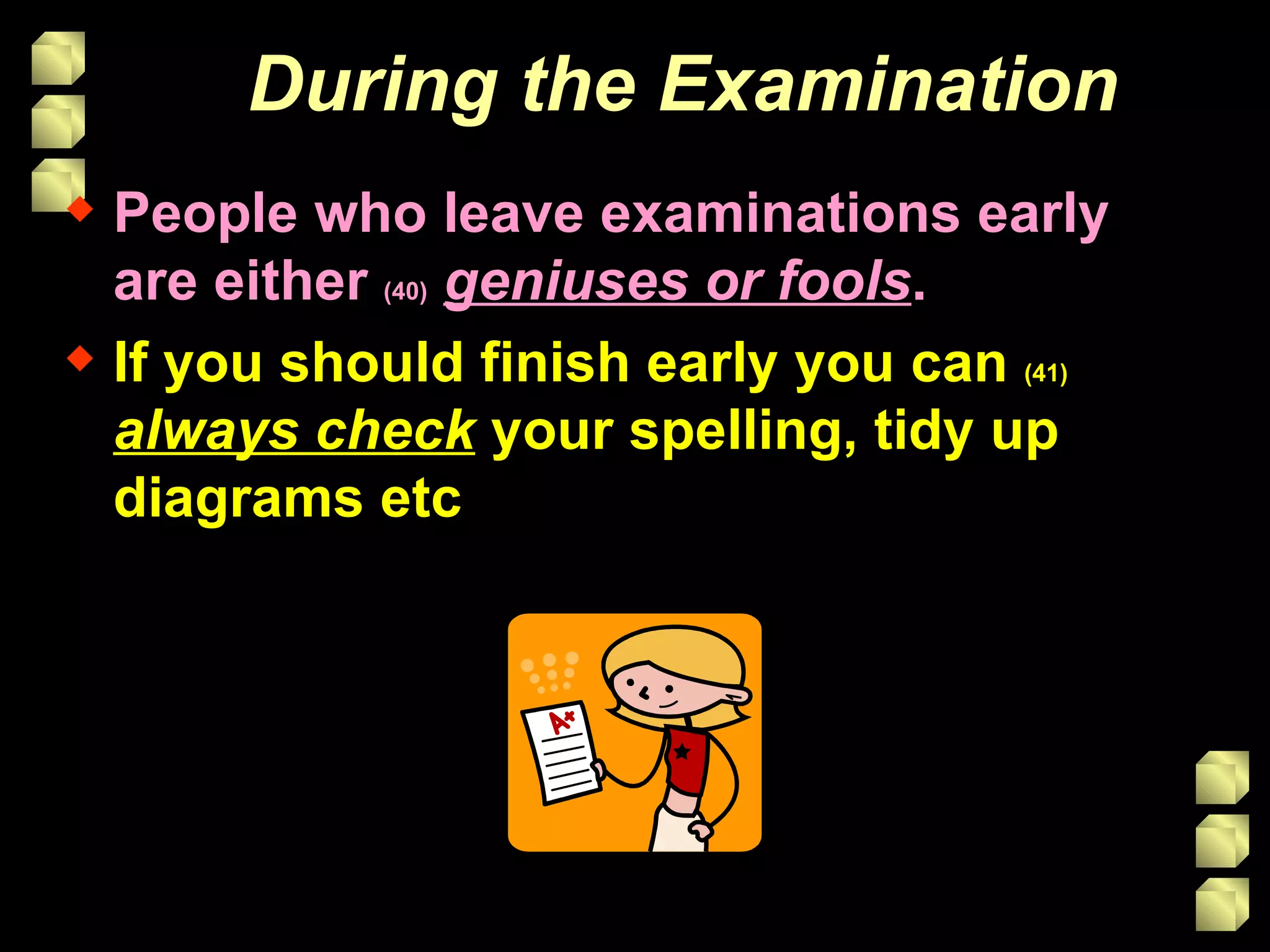 During the Examination People who leave examinations early are either  (40)   geniuses or fools . If you should finish early you can  (41)   always check   your spelling, tidy up diagrams etc 