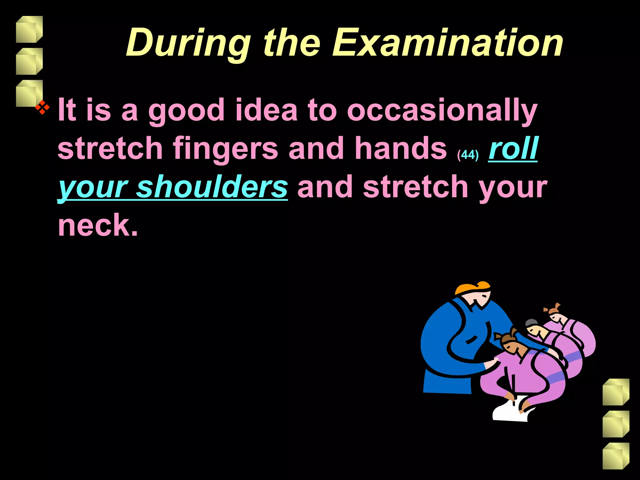During the Examination It is a good idea to occasionally stretch fingers and hands  ( 44)   roll your shoulders  and stretch your neck. 