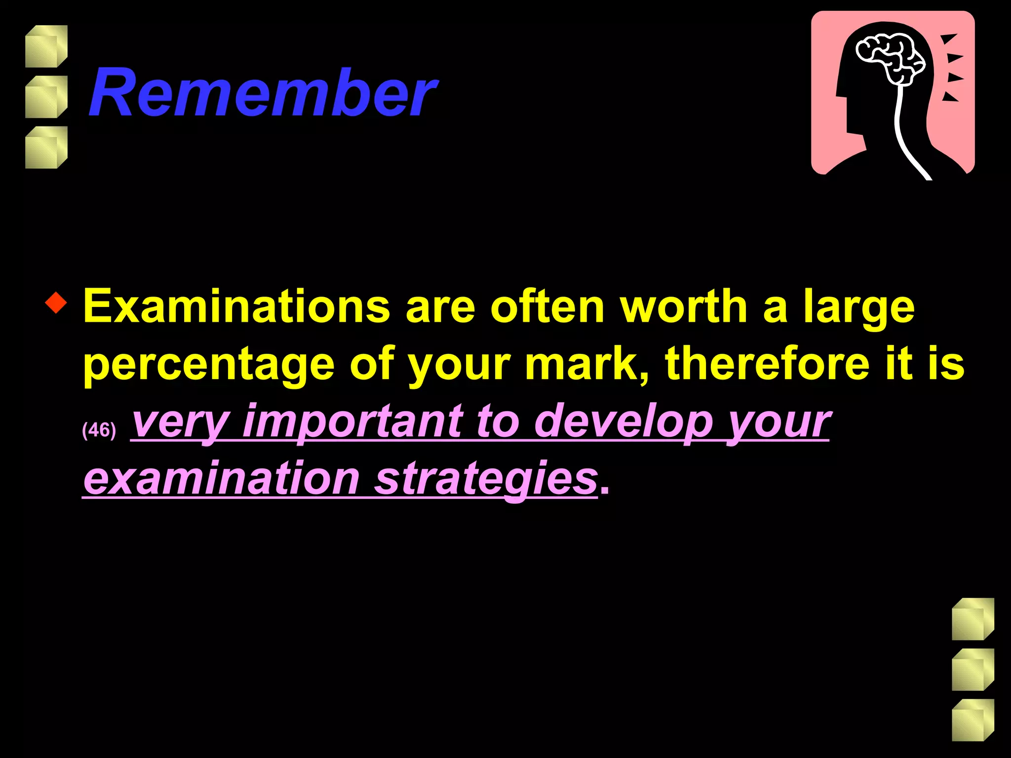 Remember Examinations are often worth a large percentage of your mark, therefore it is  (46)   very important to develop your examination strategies . 