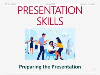 1
|
Preparing the Presentation
Presentation Skills
MTL Course Topics
PRESENTATION
SKILLS
Preparing the Presentation
 