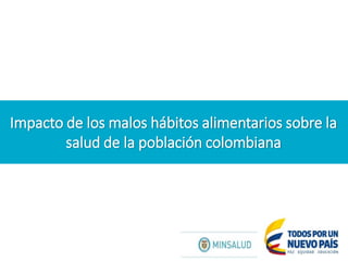 Impacto de los malos hábitos alimentarios sobre la
salud de la población colombiana
Agosto de 2014
 