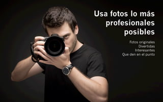 Usa fotos lo más
  profesionales
        posibles
           Fotos originales
                Divertidas
              Interesantes
       Que den en el punto
 