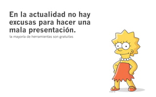 En la actualidad no hay
excusas para hacer una
mala presentación.
la mayoría de herramientas son gratuitas
 