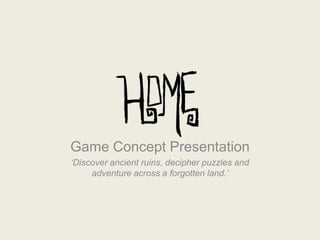 Game Concept Presentation
‘Discover ancient ruins, decipher puzzles and
adventure across a forgotten land.’
 