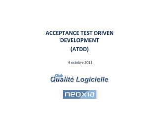 ACCEPTANCE	
  TEST	
  DRIVEN	
  
DEVELOPMENT	
  
(ATDD)	
  	
  
	
  
	
  
	
  
	
  
	
  
	
  
4	
  octobre	
  2011	
  
 